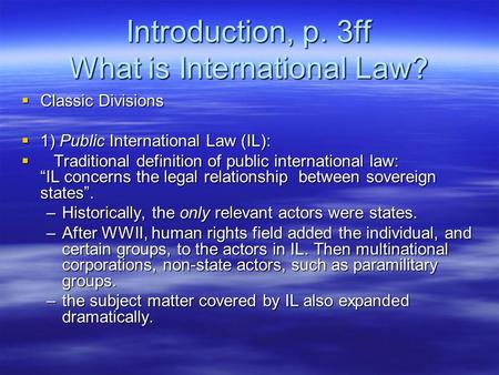 Introduction, p. 3ff What is International Law?  Classic Divisions  1) Public International Law (IL):  Traditional definition of public international.