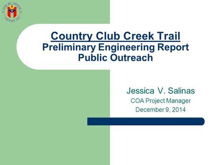 Country Club Creek Trail Preliminary Engineering Report Public Outreach Jessica V. Salinas COA Project Manager December 9, 2014.