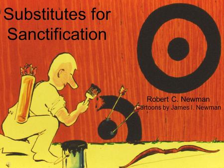 Substitutes for Sanctification Robert C. Newman Cartoons by James I. Newman Abstracts of Powerpoint Talks - newmanlib.ibri.org -newmanlib.ibri.org.