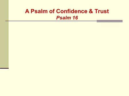 A Psalm of Confidence & Trust Psalm 16. 1 Keep me safe, O God, for I have come to you for refuge. 2 I said to the LORD, You are my Master! All the good.