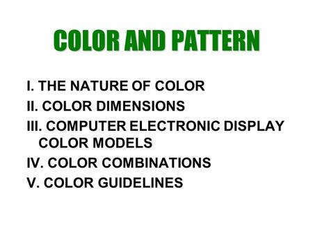 COLOR AND PATTERN I. THE NATURE OF COLOR II. COLOR DIMENSIONS III. COMPUTER ELECTRONIC DISPLAY COLOR MODELS IV. COLOR COMBINATIONS V. COLOR GUIDELINES.