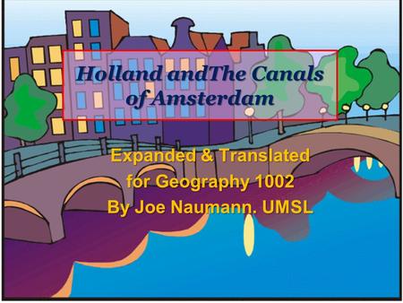 Holland andThe Canals of Amsterdam Expanded & Translated for Geography 1002 By Joe Naumann. UMSL.