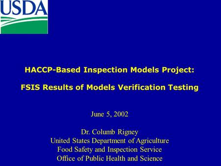HACCP-Based Inspection Models Project: FSIS Results of Models Verification Testing June 5, 2002 Dr. Columb Rigney United States Department of Agriculture.