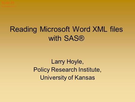 Hoyle paper 019-31 SUGI 31 Reading Microsoft Word XML files with SAS® Larry Hoyle, Policy Research Institute, University of Kansas.