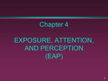 1 Chapter 4 EXPOSURE, ATTENTION, AND PERCEPTION (EAP)