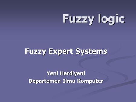 Fuzzy logic Fuzzy Expert Systems Yeni Herdiyeni Departemen Ilmu Komputer.