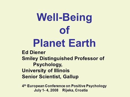 Well-Being of Planet Earth Ed Diener Smiley Distinguished Professor of Psychology, University of Illinois Senior Scientist, Gallup 4 th European Conference.