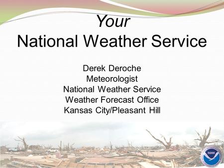 Your National Weather Service Derek Deroche Meteorologist National Weather Service Weather Forecast Office Kansas City/Pleasant Hill.