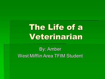 The Life of a Veterinarian By: Amber West Mifflin Area TFIM Student.
