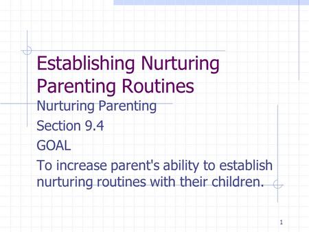 1 Establishing Nurturing Parenting Routines Nurturing Parenting Section 9.4 GOAL To increase parent's ability to establish nurturing routines with their.