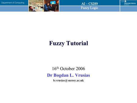 AI – CS289 Fuzzy Logic Fuzzy Tutorial 16 th October 2006 Dr Bogdan L. Vrusias