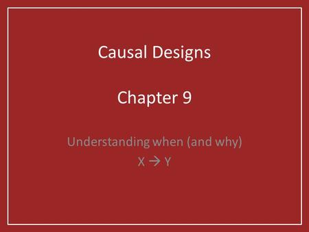 Causal Designs Chapter 9 Understanding when (and why) X  Y.