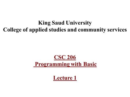 King Saud University College of applied studies and community services CSC 206 Programming with Basic Lecture 1.