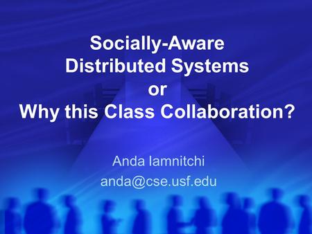 Socially-Aware Distributed Systems or Why this Class Collaboration? Anda Iamnitchi