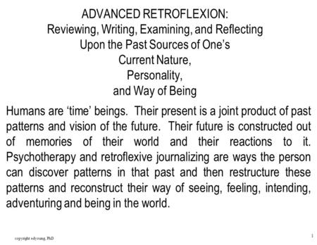 Copyright edyoung, PhD 1 ADVANCED RETROFLEXION: Reviewing, Writing, Examining, and Reflecting Upon the Past Sources of One’s Current Nature, Personality,