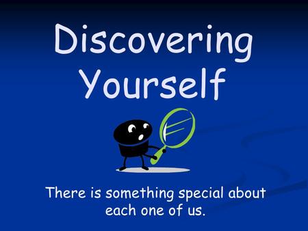 Discovering Yourself There is something special about each one of us.
