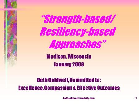 “Strength-based/ Resiliency-based Approaches” Madison, Wisconsin January 2008 Beth Caldwell, Committed to: Excellence, Compassion.