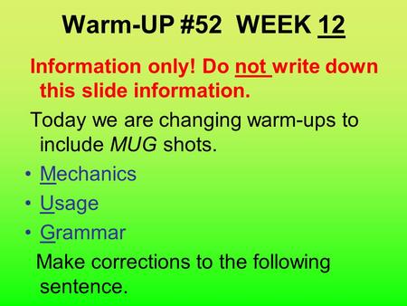 Warm-UP #52 WEEK 12 Information only! Do not write down this slide information. Today we are changing warm-ups to include MUG shots. Mechanics Usage Grammar.