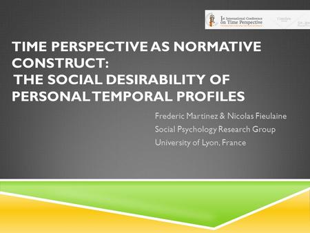 TIME PERSPECTIVE AS NORMATIVE CONSTRUCT: THE SOCIAL DESIRABILITY OF PERSONAL TEMPORAL PROFILES Frederic Martinez & Nicolas Fieulaine Social Psychology.