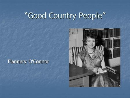 “Good Country People” Flannery O’Connor. Devoutly religious: raised as a strict Catholic. Devoutly religious: raised as a strict Catholic. Believed the.