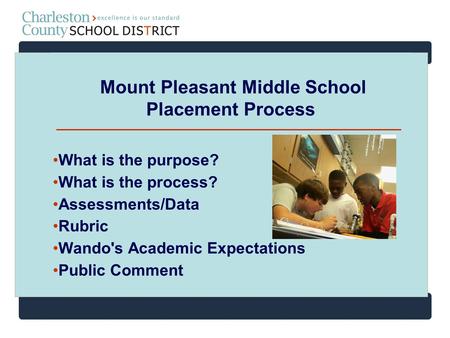 Mount Pleasant Middle School Placement Process What is the purpose? What is the process? Assessments/Data Rubric Wando's Academic Expectations Public Comment.