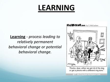 LEARNING Learning - process leading to relatively permanent behavioral change or potential behavioral change.