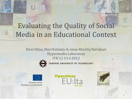 Evaluating the Quality of Social Media in an Educational Context Kirsi Silius, Meri Kailanto & Anne-Maritta Tervakari Hypermedia Laboratory ITK’12 19.4.2012.