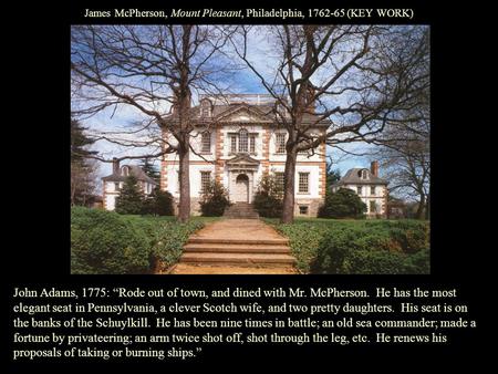 James McPherson, Mount Pleasant, Philadelphia, 1762-65 (KEY WORK) John Adams, 1775: “Rode out of town, and dined with Mr. McPherson. He has the most elegant.