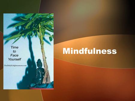 Mindfulness. What is Mindfulness ? Every Human being is endowed with this faculty can experience it …. But so difficult to define Be Mindful Be Aware.