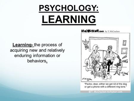 PSYCHOLOGY: LEARNING Learning- the process of acquiring new and relatively enduring information or behaviors.