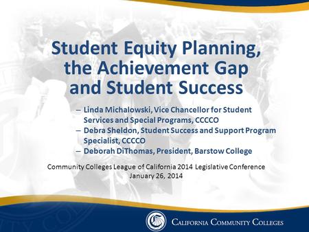 Student Equity Planning, the Achievement Gap and Student Success – Linda Michalowski, Vice Chancellor for Student Services and Special Programs, CCCCO.