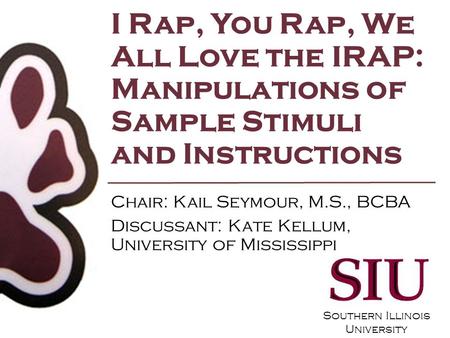 Southern Illinois University I Rap, You Rap, We All Love the IRAP: Manipulations of Sample Stimuli and Instructions Chair: Kail Seymour, M.S., BCBA Discussant: