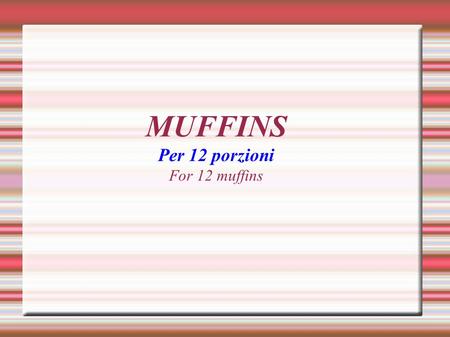 MUFFINS Per 12 porzioni For 12 muffins. INGREDIENTI 1 UOVO 1 EGG 125g DI ZUCCHERO 125g OF SUGAR 60g DI BURRO 60g OF BUTTER 250ml DI LATTE 250ml OF MILK.