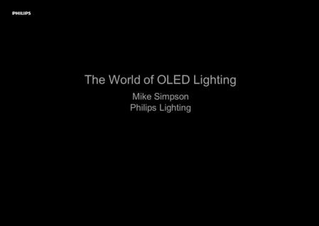 M The World of OLED Lighting Mike Simpson Philips Lighting.