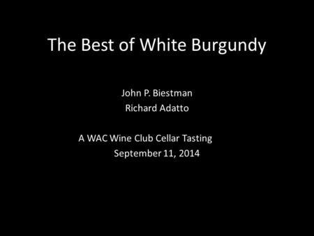 The Best of White Burgundy John P. Biestman Richard Adatto A WAC Wine Club Cellar Tasting September 11, 2014.