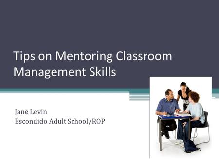 Tips on Mentoring Classroom Management Skills Jane Levin Escondido Adult School/ROP.