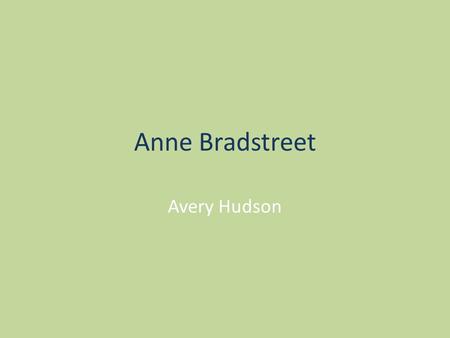 Anne Bradstreet Avery Hudson. 1612 Northampton, England Thomas Dudley and Dorothy Yorke High social standing Well educated Simon Bradstreet Massachusetts.