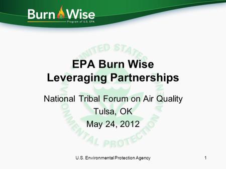 EPA Burn Wise Leveraging Partnerships National Tribal Forum on Air Quality Tulsa, OK May 24, 2012 1U.S. Environmental Protection Agency.