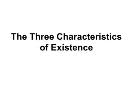 The Three Characteristics of Existence. The Buddha discovered that all beings possess the Three Characteristics of Existence : Anicca – Impermanence Dukkha.