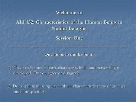 Welcome to ALI 132: Characteristics of the Human Being in Nahjul Balagha Session One ____________________________________________ Questions to think about.