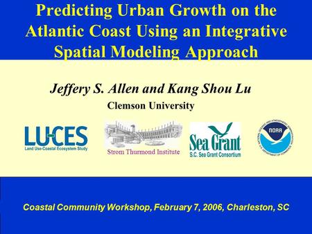 Predicting Urban Growth on the Atlantic Coast Using an Integrative Spatial Modeling Approach Jeffery S. Allen and Kang Shou Lu Clemson University Strom.