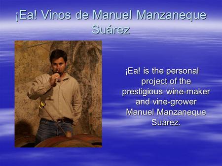 ¡Ea! Vinos de Manuel Manzaneque Suárez ¡Ea! is the personal project of the prestigious wine-maker and vine-grower Manuel Manzaneque Suarez.