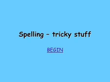Spelling – tricky stuff BEGIN Try again Try again Bad luck! Add that one to your spelling list!