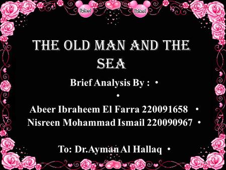 The Old Man And The Sea Brief Analysis By : Abeer Ibraheem El Farra 220091658 Nisreen Mohammad Ismail 220090967 To: Dr.Ayman Al Hallaq.