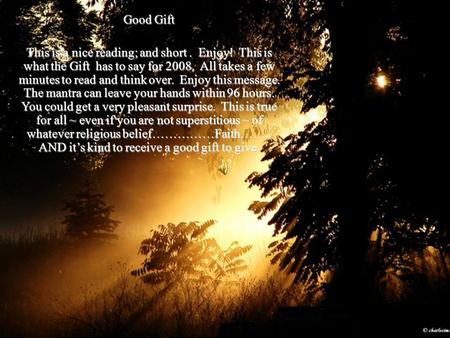 Good Gift This is a nice reading; and short. Enjoy! This is what the Gift has to say for 2008. All takes a few minutes to read and think over. Enjoy this.
