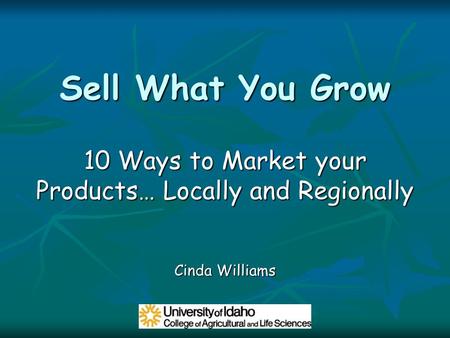 Sell What You Grow 10 Ways to Market your Products… Locally and Regionally Cinda Williams.