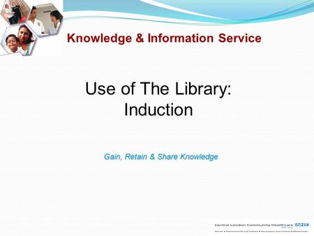 Knowledge & Information Service Use of The Library: Induction Gain, Retain & Share Knowledge.