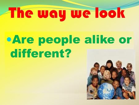 The way we look Are people alike or different?. The five sences What are the five senses? sighttastesmelltouchhearing.