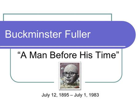 Buckminster Fuller “A Man Before His Time” July 12, 1895 – July 1, 1983.