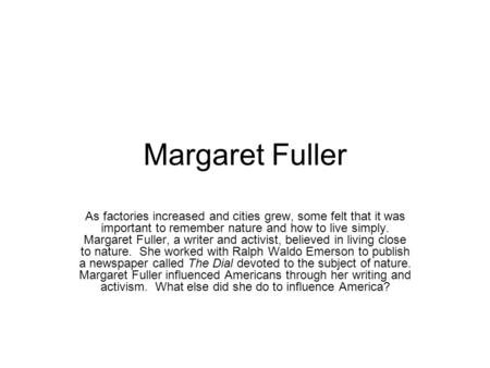Margaret Fuller As factories increased and cities grew, some felt that it was important to remember nature and how to live simply. Margaret Fuller, a writer.
